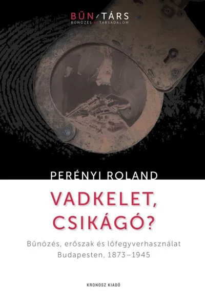 Vedd meg online Vadkelet, Csikágó? - Bűnözés, erőszak és lőfegyverhasználat Budapesten, 1873-1945
