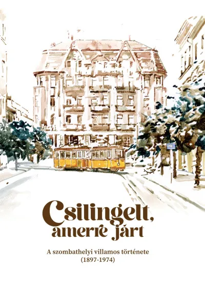 Csilingelt, amerre járt - A szombathelyi villamos története (1897-1974) Olcsó