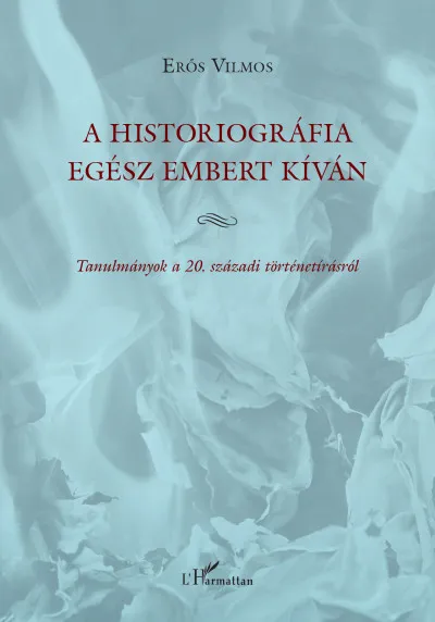 Ne maradj le A historiográfia egész embert kíván - Tanulmányok a 20. századi történetírásról