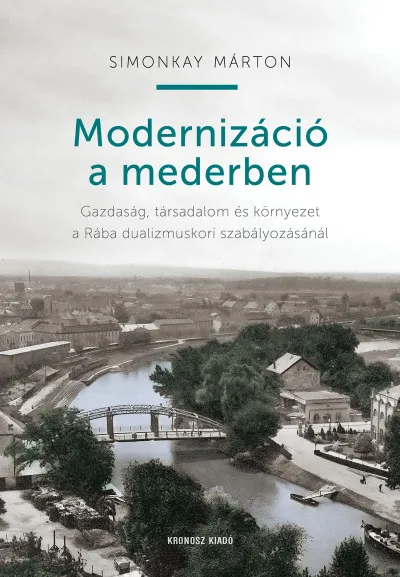 Modernizáció a mederben - Gazdaság, társadalom és környezet a Rába dualizmuskori szabályozásánál Akciós ár