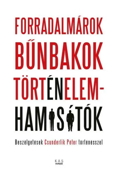 Forradalmárok, bűnbakok, történelemhamisítók - Beszélgetések Csunderlik Péter történésszel Akciós ár