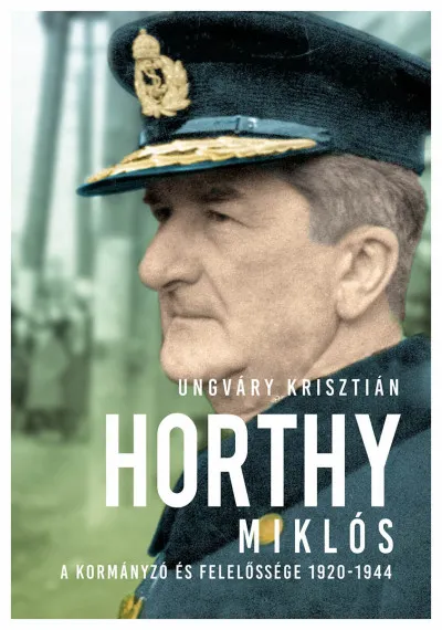Horthy Miklós - A kormányzó és felelőssége 1920-1945 - új kötés Legkelendőbb
