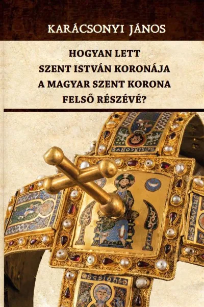 Gyors kiszállítás Hogyan lett Szent István koronája a Magyar Szent Korona felső részévé?
