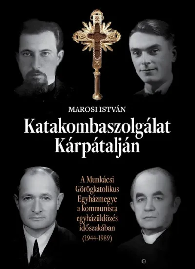 Outlet Katakombaszolgálat Kárpátalján - A Munkácsi Görögkatolikus Egyházmegye a kommunista egyházüldözés időszakában (1944-1989)