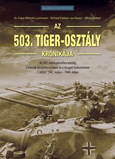 Az 503. Tiger-osztály krónikája 1. kötet - Az 503. nehézpáncélos-osztály a harcok sűrűjében a keleti és a nyugati hadszíntéren Szuper ajánlat