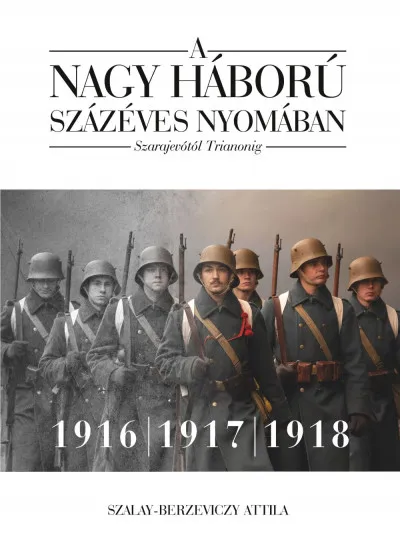 A nagy háború százéves nyomában: Szarajevótól Trianonig - 2. kötet - 1916-1917-1918 Biztonságos vásárlás