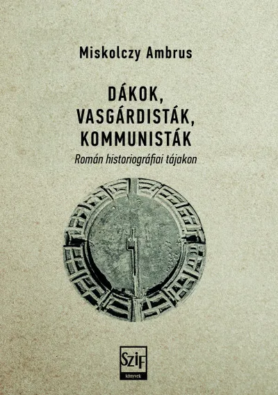 Végkiárusítás Dákok, vasgárdisták, kommunisták - Román historiográfiai tájakon