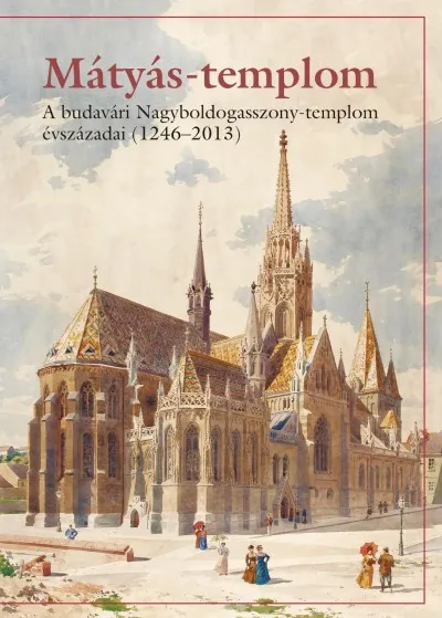 Mátyás-templom - A budavári Nagyboldogasszony-templom évszázadai (1246-2013) Legkelendőbb
