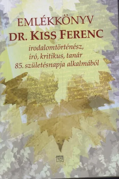 Dr. Kiss Ferenc - Emlékkönyv - Irodalomtörténész, író, kritikus, tanár 85.születésnapja alkalmából Nézd meg most