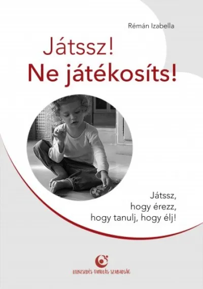 Népszerű Játssz! Ne játékosíts! - Játssz, hogy érezz, hogy tanulj, hogy élj!