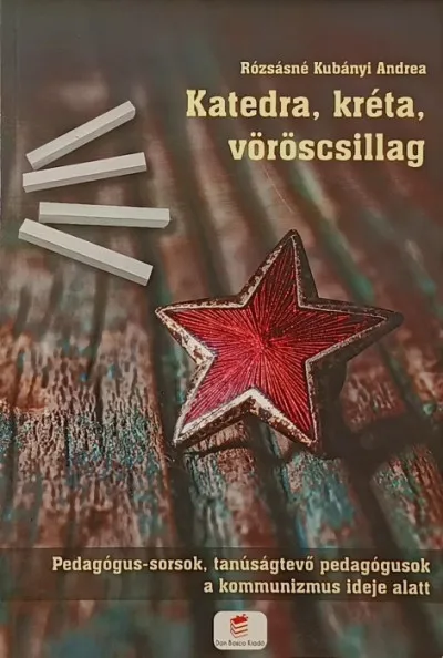 Expressz kézbesítés Katedra, kréta, vöröscsillag - Pedagógus-sorsok, tanúságtevő pedagógusok a kommunizmus ideje alatt