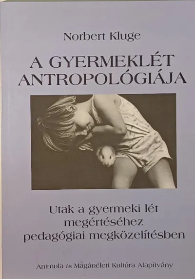 Újdonság A gyermeklét antropológiája - Utak a gyermeki lét megértéséhez pedagógiai megközelítésben