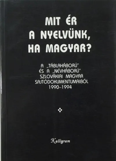 Mit ér a nyelvünk, ha magyar? - A "táblaháború" és a "névháború" szlovákiai magyar sajtódokumentumaiból 1990-1994 Alacsony ár