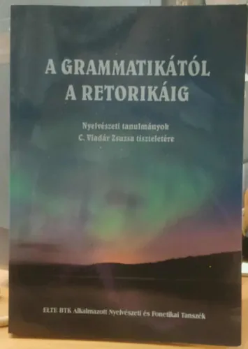 A grammatikától a retorikáig - Nyelvészeti tanulmányok C. Vladár Zsuzsa tiszteletére Végkiárusítás