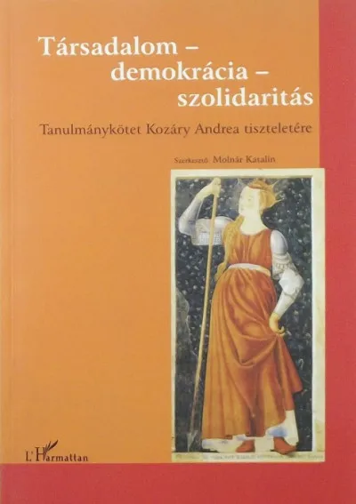 Társadalom - demokrácia - szolidaritás - Tanulmánykötet Kozáry Andrea tiszteletére Szuper ajánlat