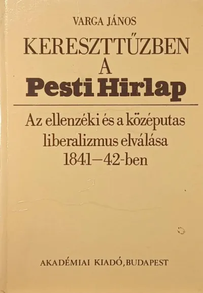 Kereszttűzben a Pesti Hirlap - Az ellenzéki és a középutas liberalizmus elválása 1841-42-ben Vedd meg most