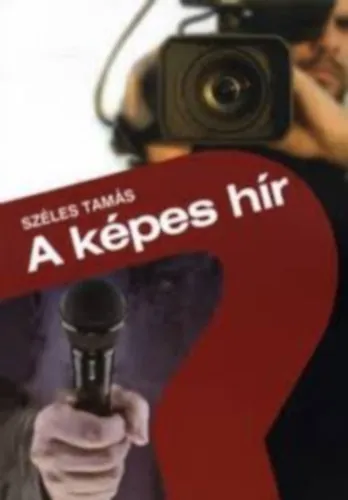 Képes hír - Hírkészítés és hírszerkesztés a televíziós újságírásban Vedd meg most