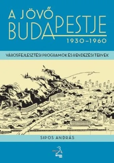 A jövő Budapestje 1930-1960 - Városfejlesztési programok és rendezési tervek Akciós ár