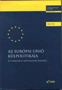 Az Európai Unió külpolitikája - És a magyar EU kapcsolatok fejlődése Bestseller