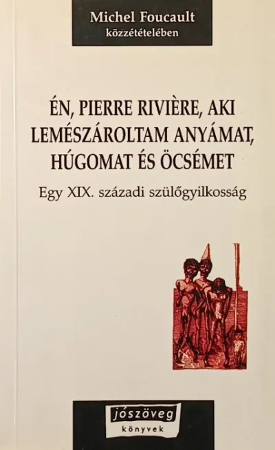 Gyors szállítás Én, Pierre Riviére, aki lemészároltam anyámat, húgomat és öcsémet - Egy XIX. századi szülőgyilkosság
