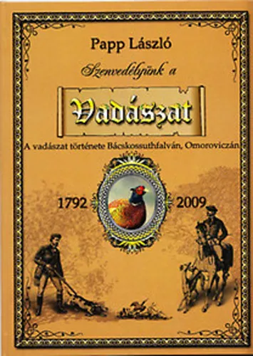 Végkiárusítás Szenvedélyünk a vadászat - A vadászat története Bácskossuthfalván (Omoroviczán) 1792-2009