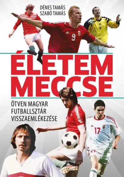 Újdonság Életem meccse - Ötven magyar futballsztár visszaemlékezése
