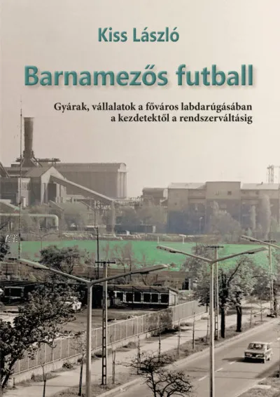 Vedd meg online Barnamezős futball - Gyárak, vállalatok a főváros labdarúgásában a kezdetektől a rendszerváltásig