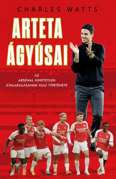 Vedd meg most Arteta Ágyúsai - Az Arsenal hihetetlen átalakulásának igaz története