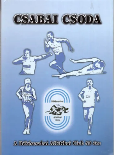 Csabai csoda - A Békéscsabai Atlétikai Club 40 éve 1973-2012 Biztonságos vásárlás
