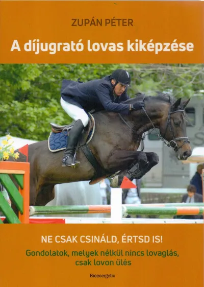 Ne maradj le A díjugrató lovas kiképzése - Ne csak csináld, értsd is! Gondolatok, melyek nélkül nincs lovaglás, csak lovon ülés