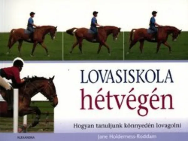 Alacsony ár Lovasiskola hétvégén Hogyan tanuljunk könnyedén lovagolni ( hogyan kommunikálhatsz a lovakkal, hogyan tudod megérteni és motiválni őket!)