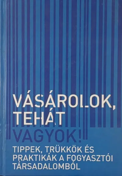 Vásárolok, tehát vagyok - Tippek és trükkök a fogyasztói társadalomból Ne maradj le