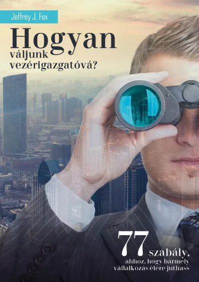 Vásárlói kedvenc Hogyan váljunk vezérigazgatóvá? - 77 szabály, ahhoz, hogy bármely vállalkozás élére juthass