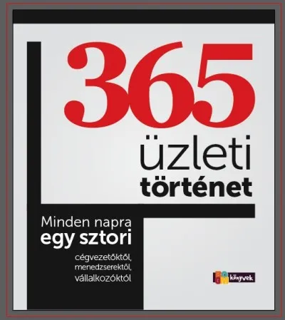 365 üzleti történet - Minden napra egy sztori cégvezetőktől, menedzserektől, vállalkozóktól Azonnal elérhető