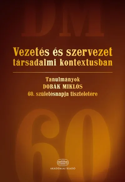 Legkelendőbb Vezetés és szervezet társadalmi kontextusban - Tanulmányok Dobák Miklós 60. születésnapja tiszteletére