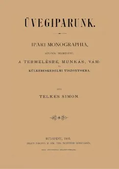 Árcsökkenés Üvegiparunk - Ipari monographia, különös tekintettel a termelésre, munkás-, vám - és külkereskedelmi viszonyokra