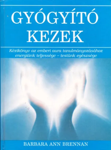 Gyógyító kezek - Kézikönyv az emberi aura tanulmányozásához - energiánk teljessége - testünk egészsége Gyors szállítás