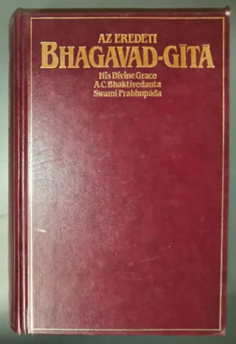 Az Eredeti Bhagavad-gitá - Teljes kiadása (A szanszkrit eredetivel, annak latinbetűs átírásával, a szavak magyar megfelelőivel, fordítással és részletes magyarázatokkal) Újdonság