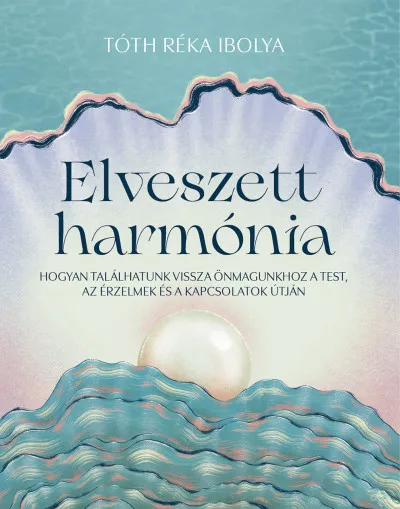 Kiárusítás Elveszett harmónia - Hogyan találhatunk vissza önmagunkhoz a test, az érzelmek és a kapcsolatok útján