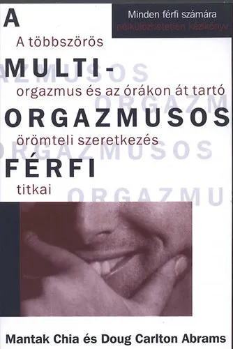 A multiorgazmusos férfi A TÖBBSZÖRÖS ORGAZMUS ÉS AZ ÓRÁKON ÁT TARTÓ ÖRÖMTELI SZERETKEZÉS TITKAI - MINDEN FÉRFI SZÁMÁRA NÉLKÜLÖZHETETLEN KÉZIKÖNYV Különleges ajánlat