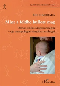 Akciós ár Mint a földbe hullott mag - Otthon szülés Magyarországon - egy antropológiai vizsgálat tanulságai
