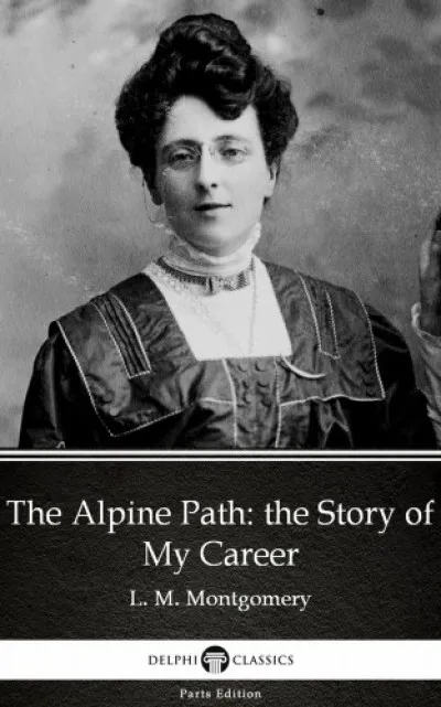 The Alpine Path: the Story of My Career by L. M. Montgomery (Illustrated) Olcsó