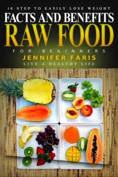 Újdonság Raw Food for Beginners - Facts and Benefits (Live a Healthy Life): 10 Step to Easily Lose Weight: Raw Food Diet, How to Lose Weight Fast, Vegan Recipes, Healthy Living
